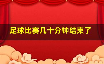 足球比赛几十分钟结束了