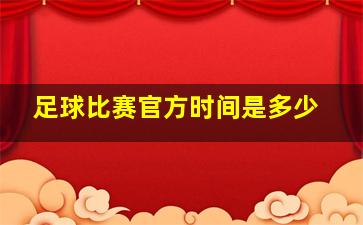 足球比赛官方时间是多少