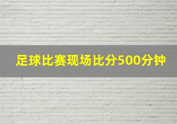 足球比赛现场比分500分钟