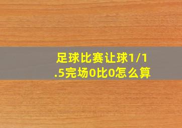 足球比赛让球1/1.5完场0比0怎么算