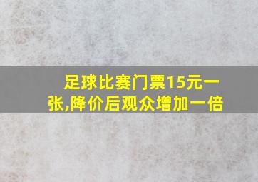 足球比赛门票15元一张,降价后观众增加一倍