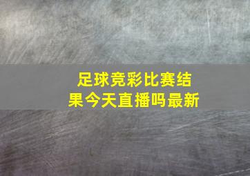 足球竞彩比赛结果今天直播吗最新