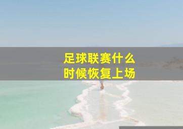 足球联赛什么时候恢复上场