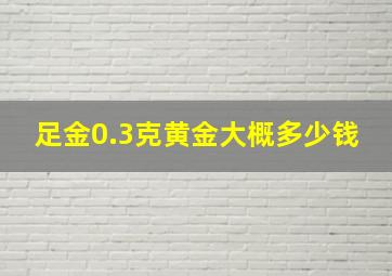 足金0.3克黄金大概多少钱