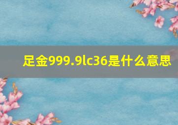 足金999.9lc36是什么意思