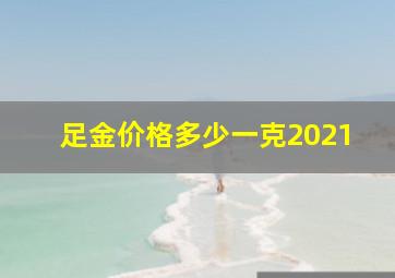 足金价格多少一克2021