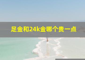 足金和24k金哪个贵一点