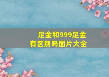 足金和999足金有区别吗图片大全