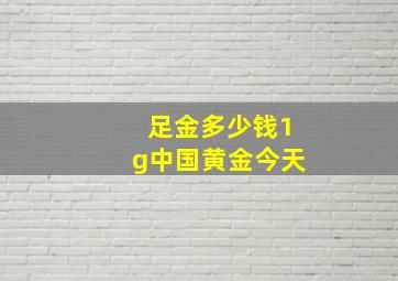 足金多少钱1g中国黄金今天