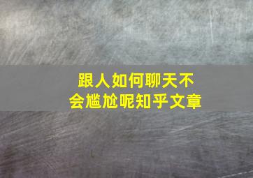 跟人如何聊天不会尴尬呢知乎文章