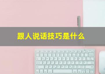 跟人说话技巧是什么