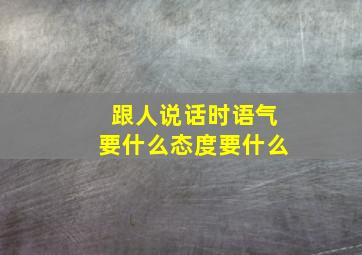 跟人说话时语气要什么态度要什么