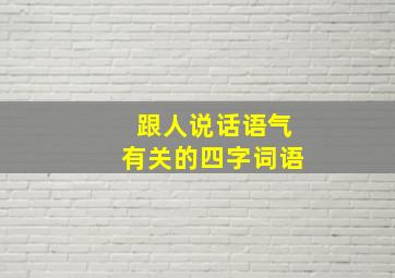 跟人说话语气有关的四字词语