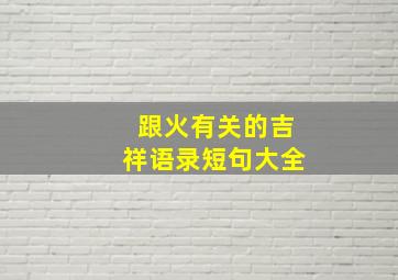 跟火有关的吉祥语录短句大全