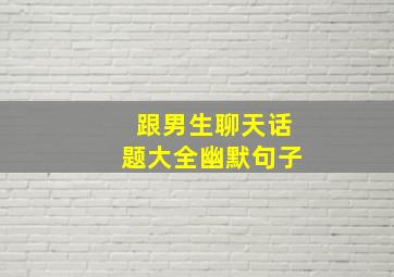 跟男生聊天话题大全幽默句子