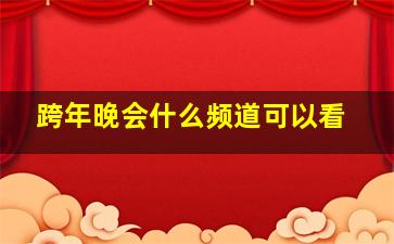 跨年晚会什么频道可以看