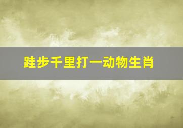 跬步千里打一动物生肖