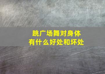 跳广场舞对身体有什么好处和坏处