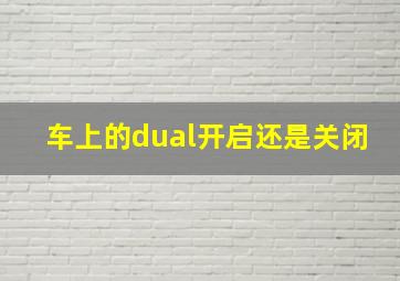 车上的dual开启还是关闭