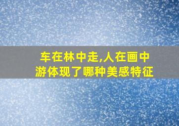 车在林中走,人在画中游体现了哪种美感特征