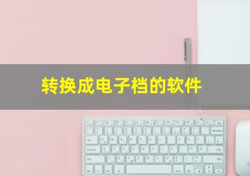 转换成电子档的软件