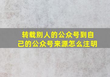 转载别人的公众号到自己的公众号来源怎么注明