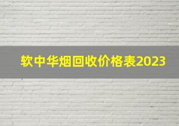 软中华烟回收价格表2023