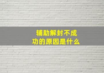 辅助解封不成功的原因是什么