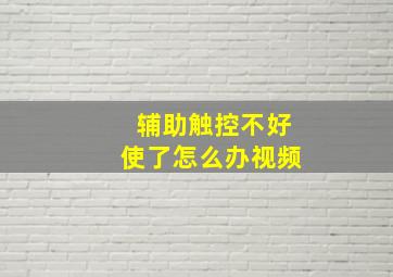 辅助触控不好使了怎么办视频