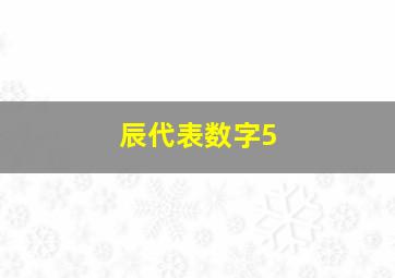 辰代表数字5