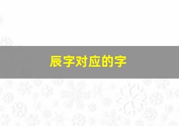 辰字对应的字