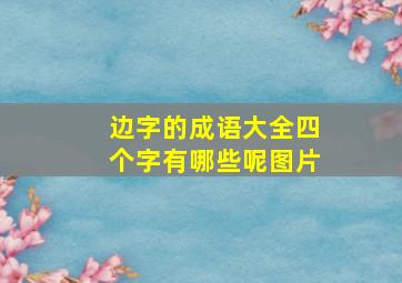 边字的成语大全四个字有哪些呢图片