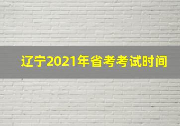 辽宁2021年省考考试时间