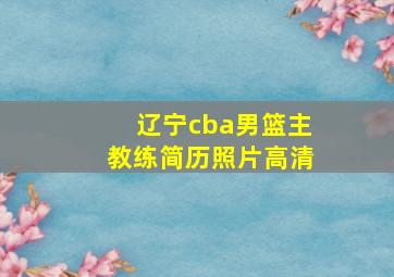 辽宁cba男篮主教练简历照片高清