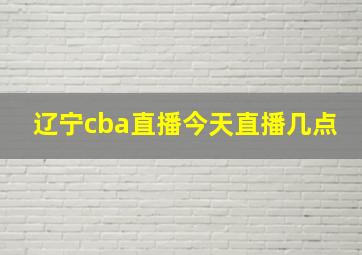 辽宁cba直播今天直播几点