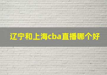 辽宁和上海cba直播哪个好