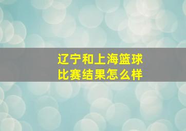 辽宁和上海篮球比赛结果怎么样