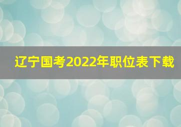 辽宁国考2022年职位表下载