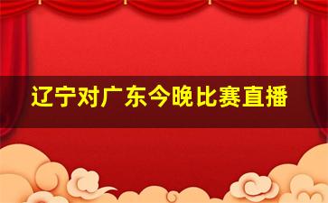 辽宁对广东今晚比赛直播