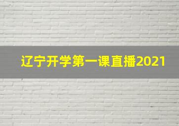 辽宁开学第一课直播2021