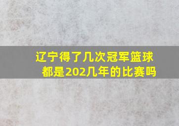 辽宁得了几次冠军篮球都是202几年的比赛吗