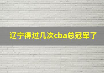 辽宁得过几次cba总冠军了