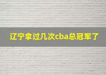 辽宁拿过几次cba总冠军了