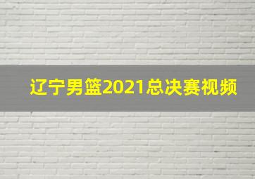 辽宁男篮2021总决赛视频