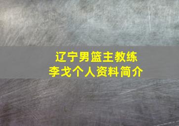 辽宁男篮主教练李戈个人资料简介