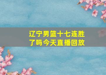 辽宁男篮十七连胜了吗今天直播回放