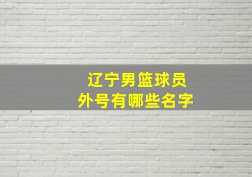 辽宁男篮球员外号有哪些名字