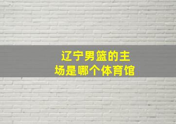 辽宁男篮的主场是哪个体育馆