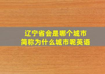 辽宁省会是哪个城市简称为什么城市呢英语