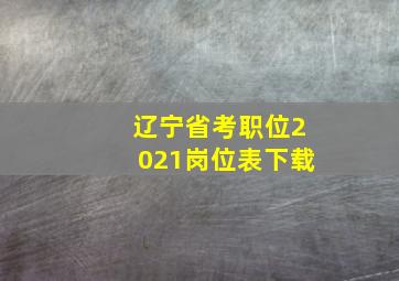 辽宁省考职位2021岗位表下载